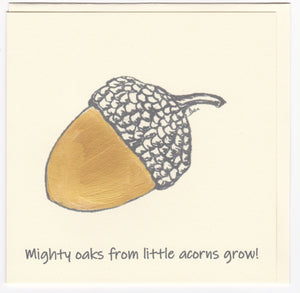 " Mighty Oaks from little acorns grow " - greeting card